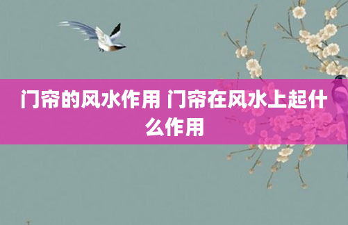 门帘的风水作用 门帘在风水上起什么作用