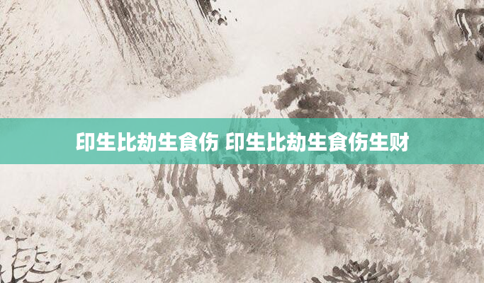 印生比劫生食伤 印生比劫生食伤生财