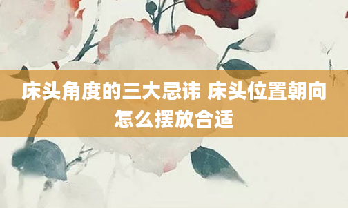 床头角度的三大忌讳 床头位置朝向怎么摆放合适
