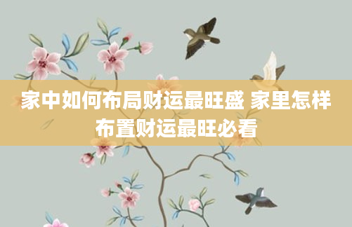 家中如何布局财运最旺盛 家里怎样布置财运最旺必看