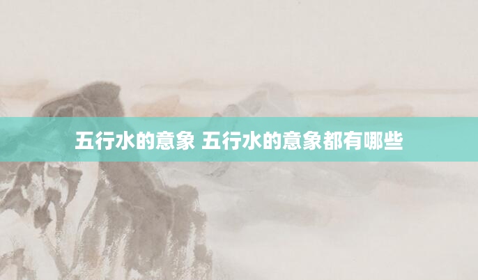 五行水的意象 五行水的意象都有哪些