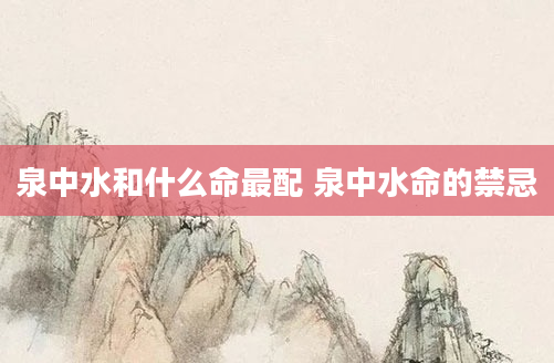 泉中水和什么命最配 泉中水命的禁忌