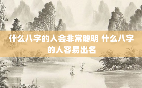 什么八字的人会非常聪明 什么八字的人容易出名