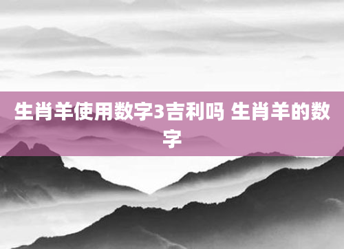 生肖羊使用数字3吉利吗 生肖羊的数字