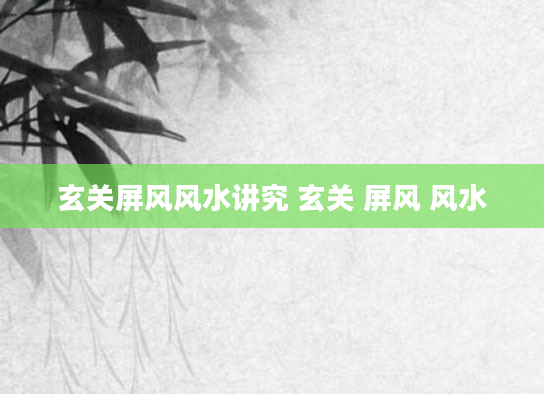 玄关屏风风水讲究 玄关 屏风 风水