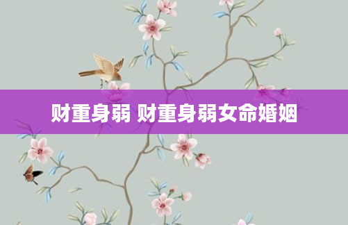 财重身弱 财重身弱女命婚姻