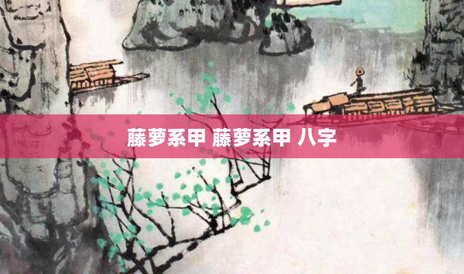 藤萝系甲 藤萝系甲 八字