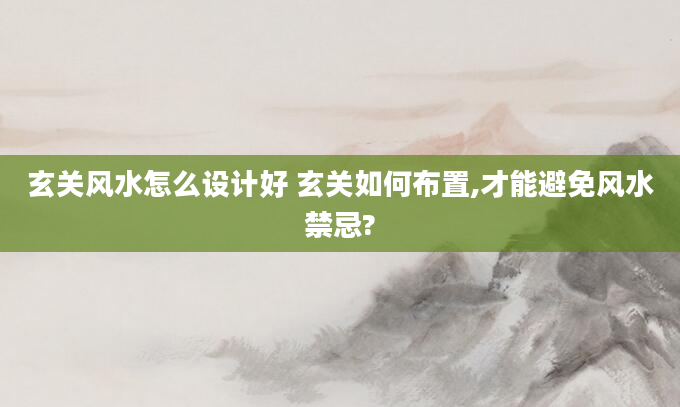 玄关风水怎么设计好 玄关如何布置,才能避免风水禁忌?