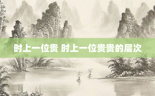 时上一位贵 时上一位贵贵的层次