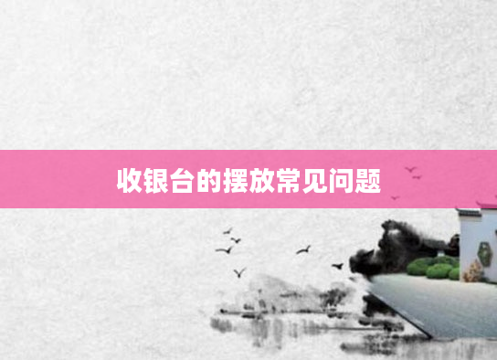 收银台的摆放常见问题