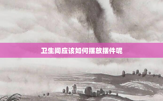 卫生间应该如何摆放摆件呢