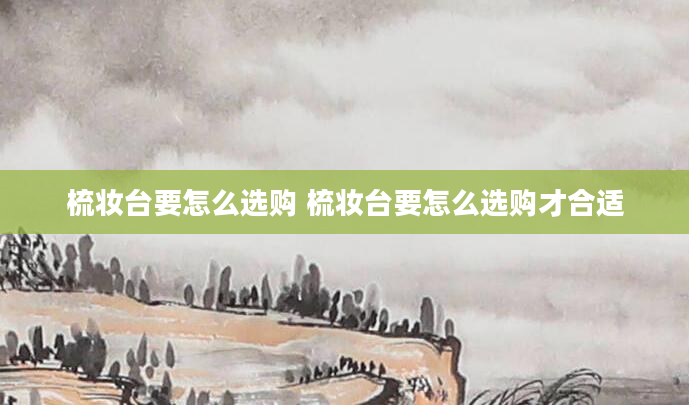 梳妆台要怎么选购 梳妆台要怎么选购才合适