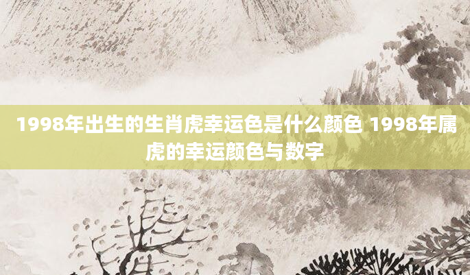 1998年出生的生肖虎幸运色是什么颜色 1998年属虎的幸运颜色与数字