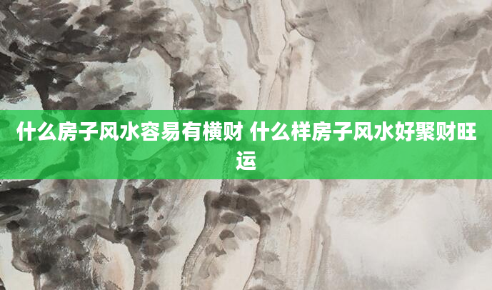 什么房子风水容易有横财 什么样房子风水好聚财旺运
