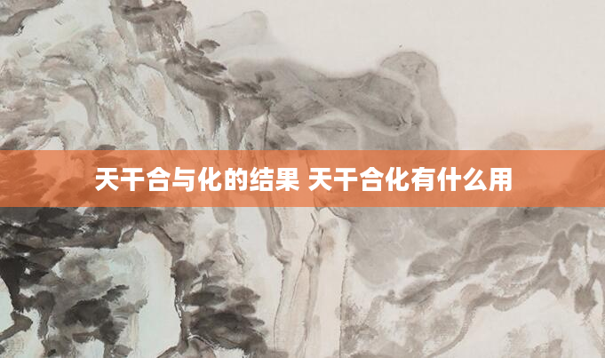 天干合与化的结果 天干合化有什么用