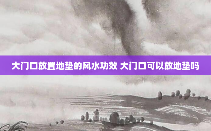 大门口放置地垫的风水功效 大门口可以放地垫吗