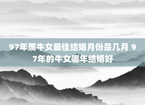 97年属牛女最佳结婚月份是几月 97年的牛女哪年结婚好