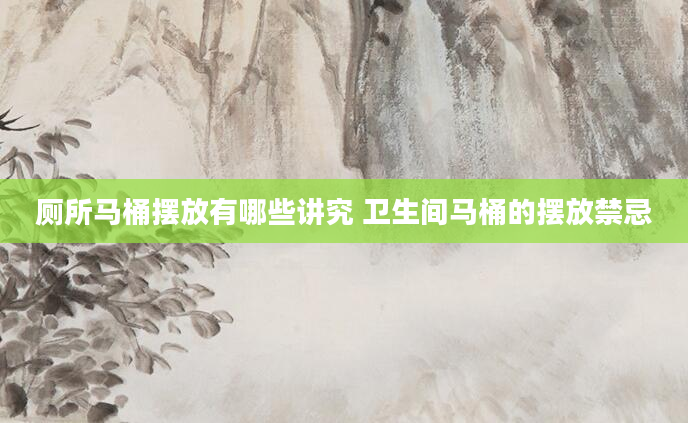 厕所马桶摆放有哪些讲究 卫生间马桶的摆放禁忌