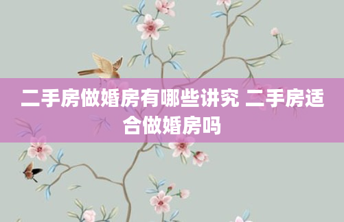 二手房做婚房有哪些讲究 二手房适合做婚房吗
