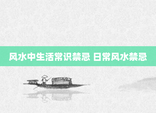 风水中生活常识禁忌 日常风水禁忌