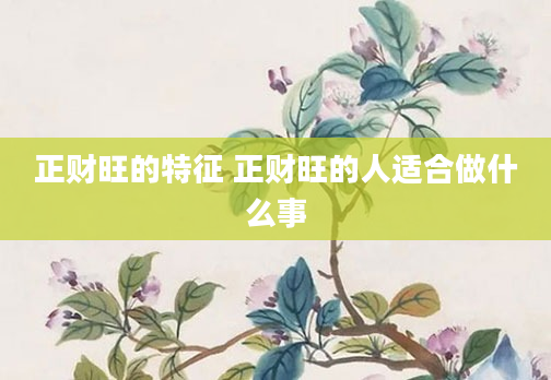 正财旺的特征 正财旺的人适合做什么事