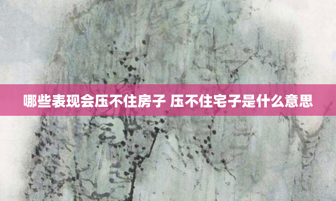 哪些表现会压不住房子 压不住宅子是什么意思