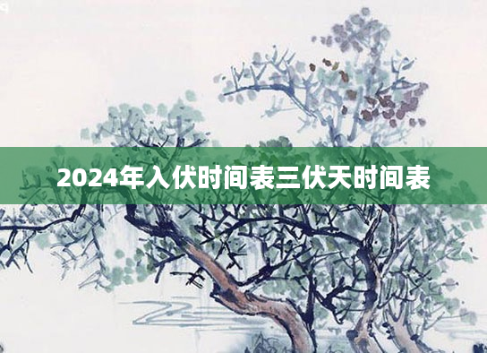 2024年入伏时间表三伏天时间表