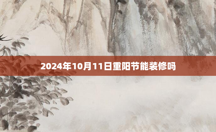 2024年10月11日重阳节能装修吗