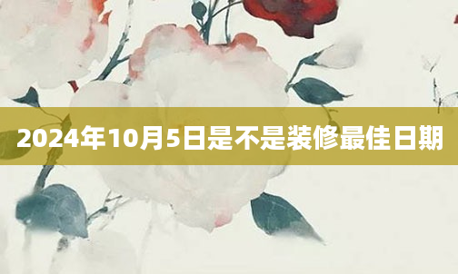2024年10月5日是不是装修最佳日期