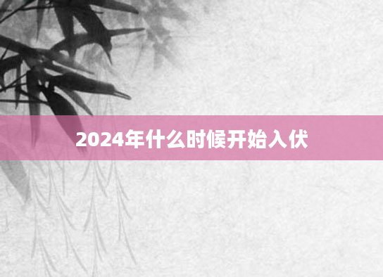 2024年什么时候开始入伏
