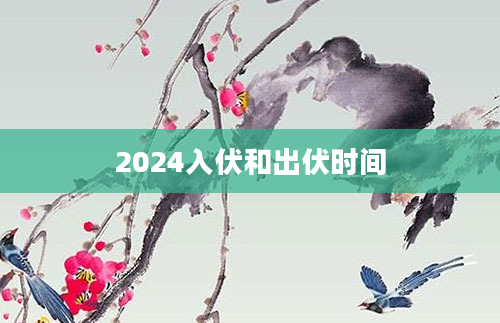 2024入伏和出伏时间