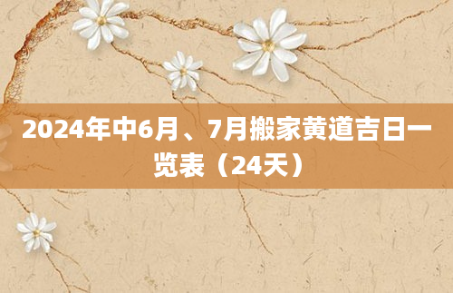 2024年中6月、7月搬家黄道吉日一览表（24天）