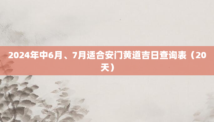 2024年中6月、7月适合安门黄道吉日查询表（20天）