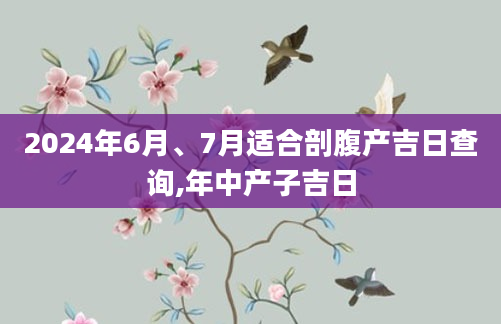 2024年6月、7月适合剖腹产吉日查询,年中产子吉日