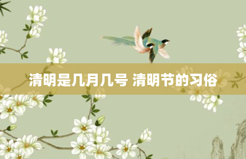 清明是几月几号 清明节的习俗