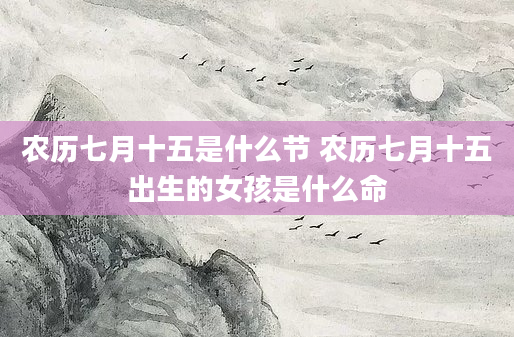 农历七月十五是什么节 农历七月十五出生的女孩是什么命
