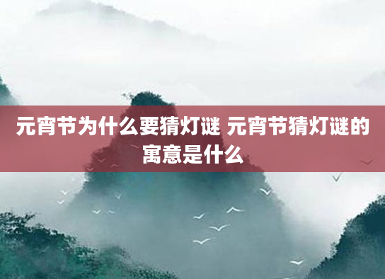 元宵节为什么要猜灯谜 元宵节猜灯谜的寓意是什么