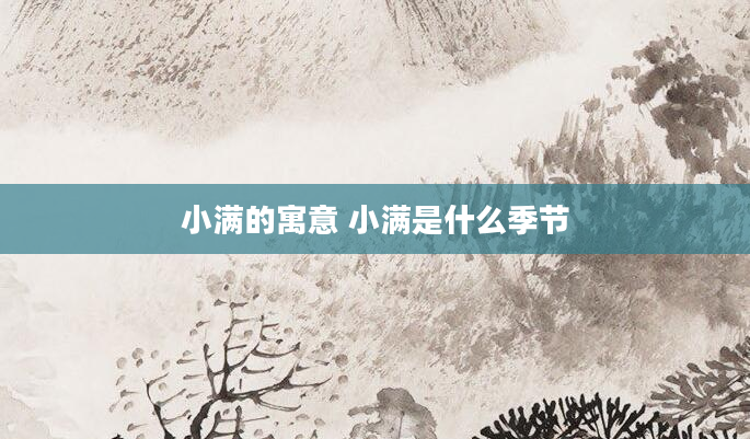 小满的寓意 小满是什么季节