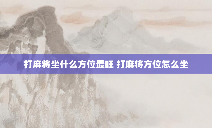 打麻将坐什么方位最旺 打麻将方位怎么坐