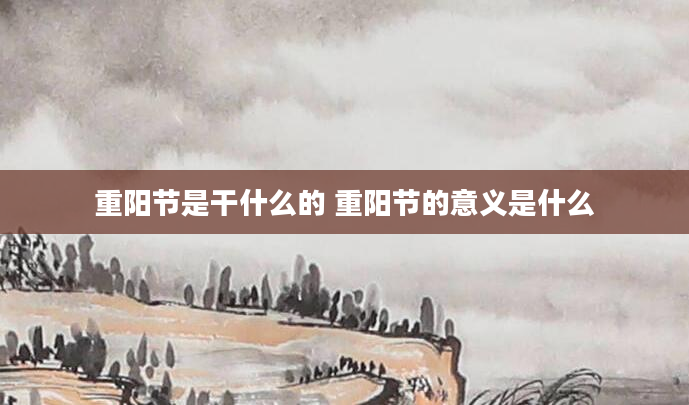 重阳节是干什么的 重阳节的意义是什么