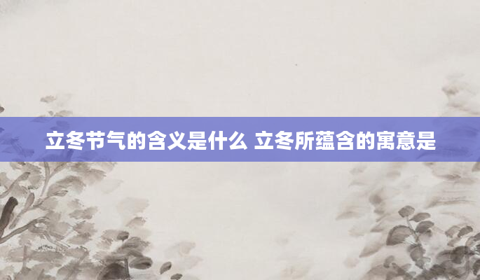 立冬节气的含义是什么 立冬所蕴含的寓意是