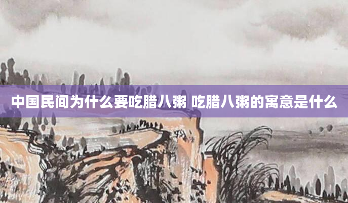 中国民间为什么要吃腊八粥 吃腊八粥的寓意是什么