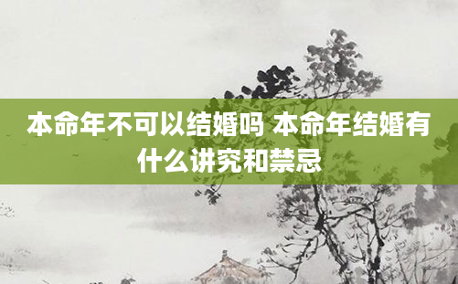 本命年不可以结婚吗 本命年结婚有什么讲究和禁忌