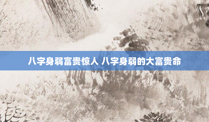 八字身弱富贵惊人 八字身弱的大富贵命