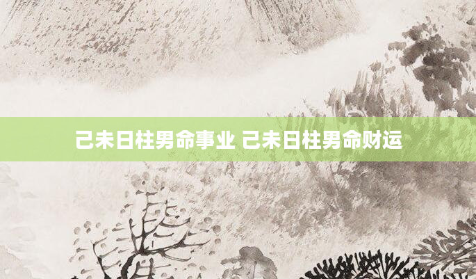 己未日柱男命事业 己未日柱男命财运