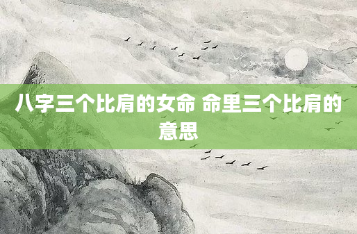 八字三个比肩的女命 命里三个比肩的意思