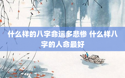 什么样的八字命运多悲惨 什么样八字的人命最好