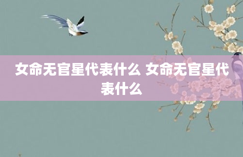 女命无官星代表什么 女命无官星代表什么