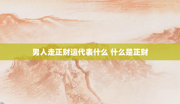 男人走正财运代表什么 什么是正财