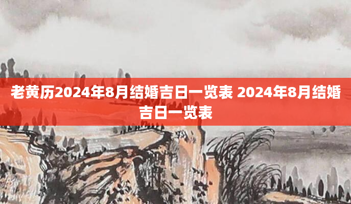 老黄历2024年8月结婚吉日一览表 2024年8月结婚吉日一览表